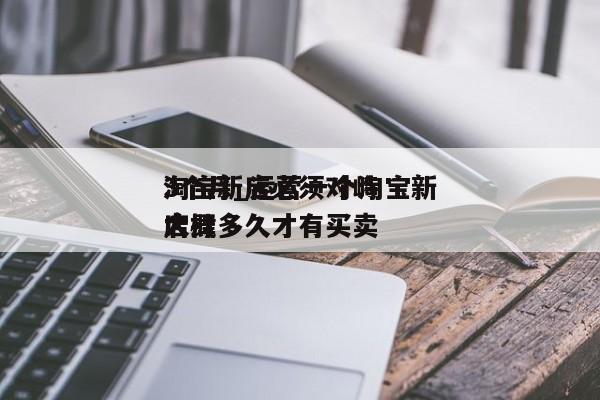 淘宝新店必须对峙
3个月_运营一个淘宝新店肆
大概多久才有买卖